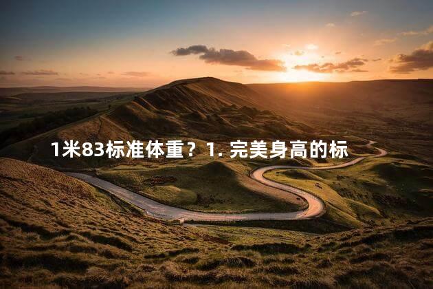 1米83标准体重？1. 完美身高的标准体重：183cm男生应达到的理想体型！2. 如何达到1米83的标准体重？男性理想体型秘诀！3. 183cm男生应具备的标准体重是多少？揭秘身高重要指标！4. 打造